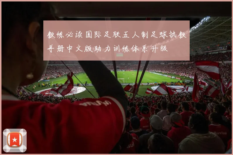 教练必读国际足联五人制足球执教手册中文版助力训练体系升级