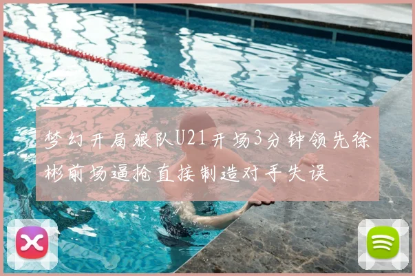 梦幻开局狼队U21开场3分钟领先徐彬前场逼抢直接制造对手失误