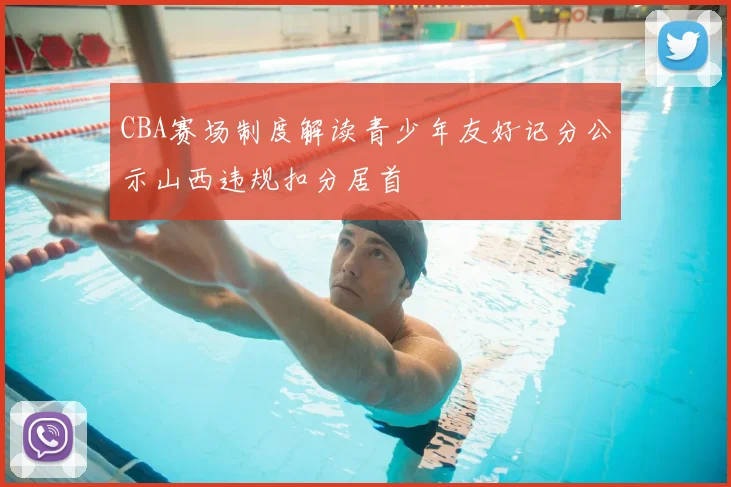 CBA赛场制度解读青少年友好记分公示山西违规扣分居首