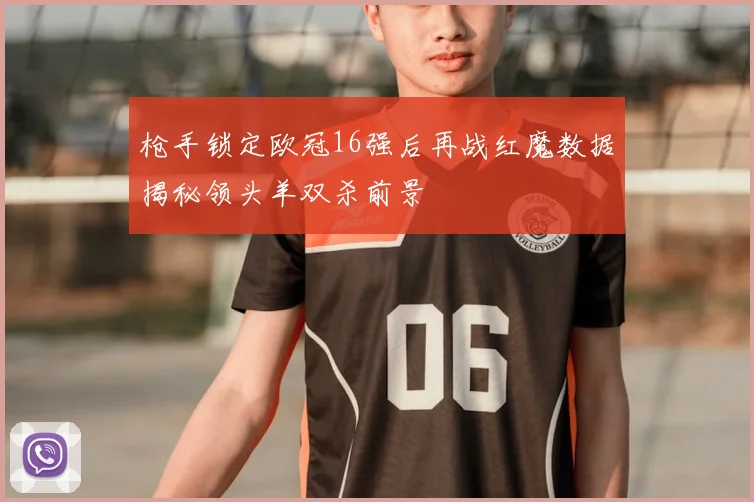 枪手锁定欧冠16强后再战红魔数据揭秘领头羊双杀前景