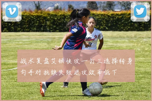 战术复盘艾顿快攻一打三选择转身勾手对抗缺失致进攻效率低下