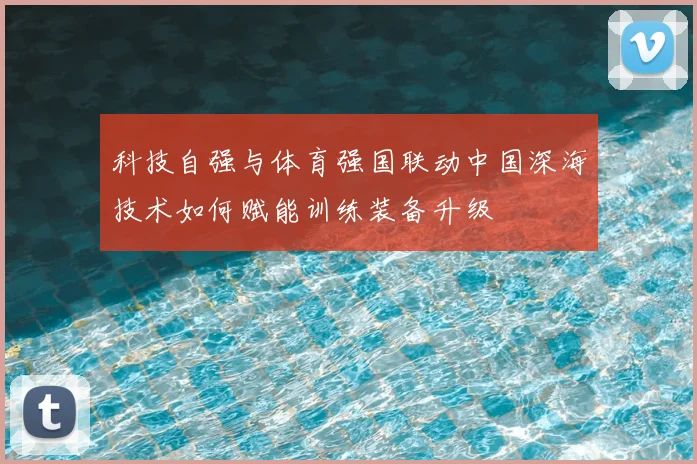 科技自强与体育强国联动中国深海技术如何赋能训练装备升级