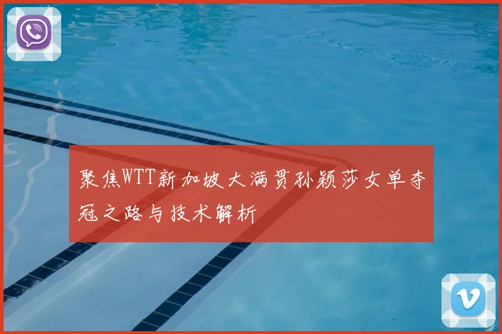 聚焦WTT新加坡大满贯孙颖莎女单夺冠之路与技术解析