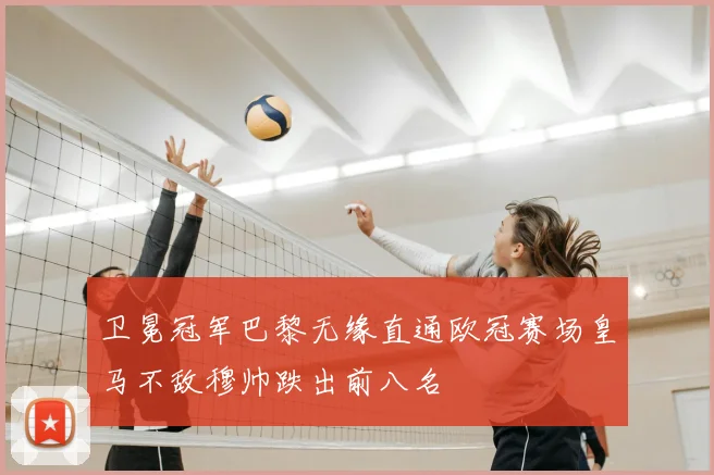 卫冕冠军巴黎无缘直通欧冠赛场皇马不敌穆帅跌出前八名