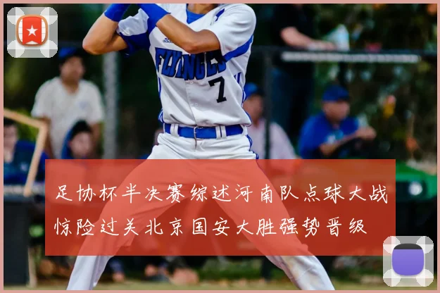 足协杯半决赛综述河南队点球大战惊险过关北京国安大胜强势晋级