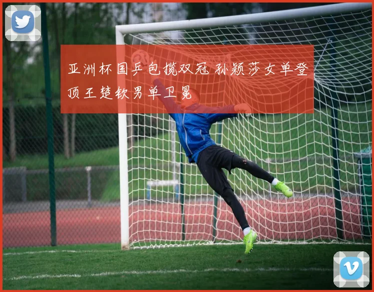 亚洲杯国乒包揽双冠 孙颖莎女单登顶王楚钦男单卫冕
